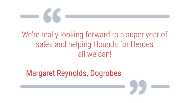 We’re really looking forward to a super year of Dogrobes’ sales and helping Hounds For Heroes all we can!